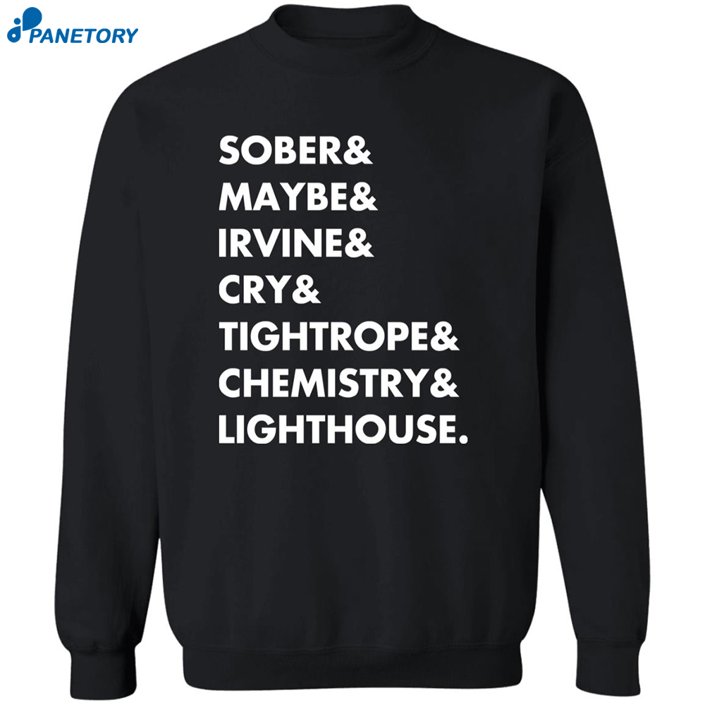 Sober & Maybe & Irvine & Cry & Tightrope & Chemistry & Lighthouse Shirt 6 Sober & Maybe & Irvine & Cry & Tightrope & Chemistry & Lighthouse Shirt 2