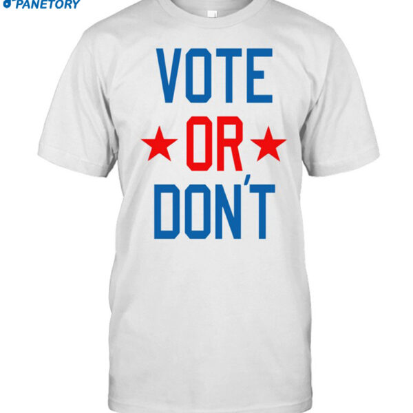 Vote Or Don't Shirt