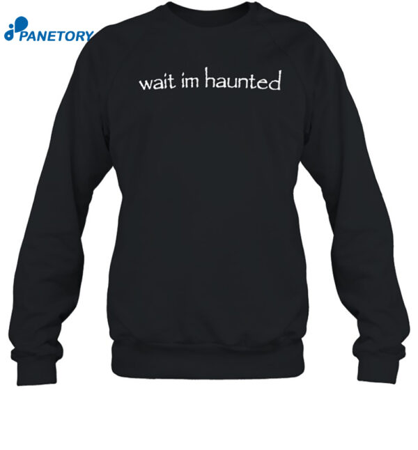 Wait Im Haunted Shirt 1