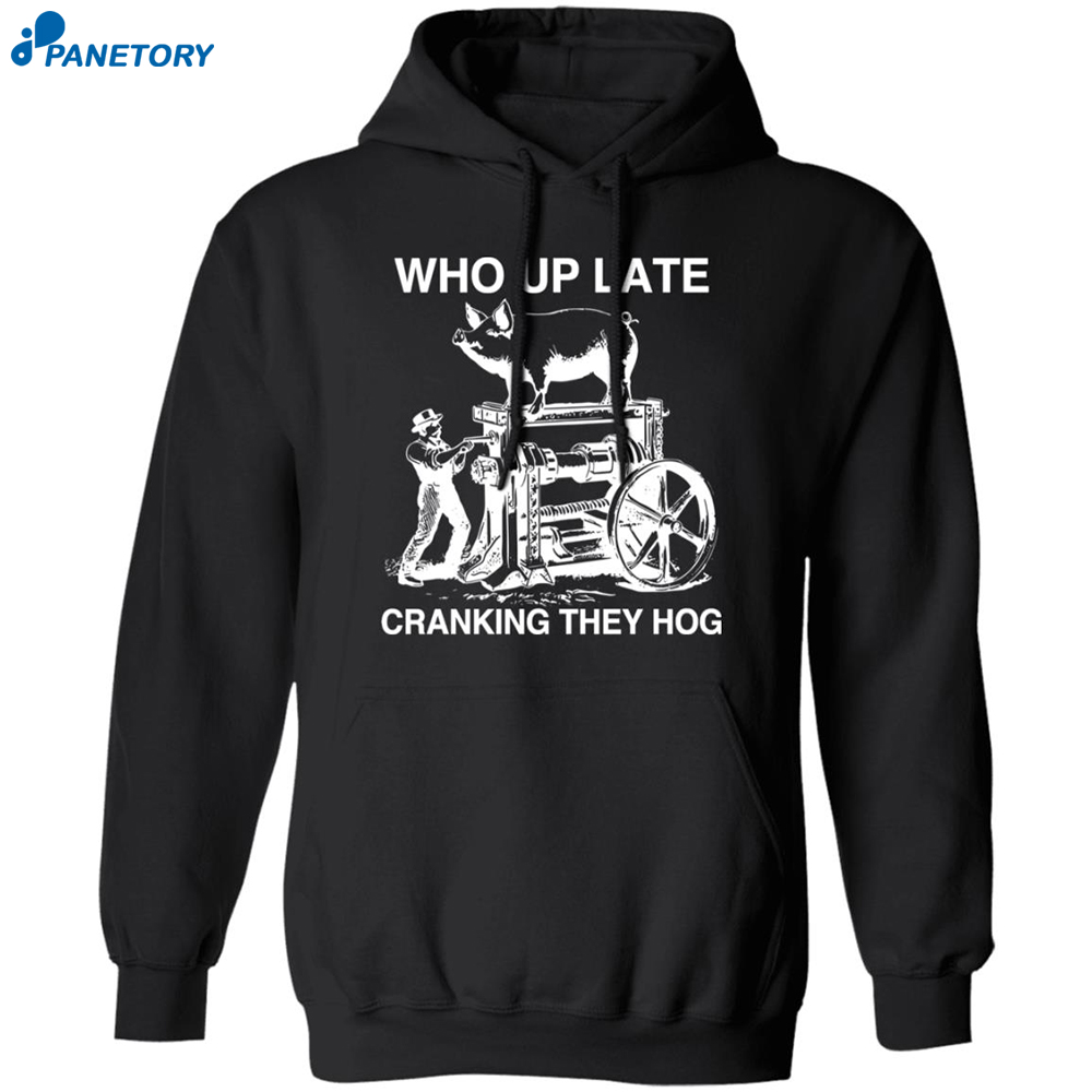Who Up Late Cranking They Hog Shirt 7 Who Up Late Cranking They Hog Shirt 1