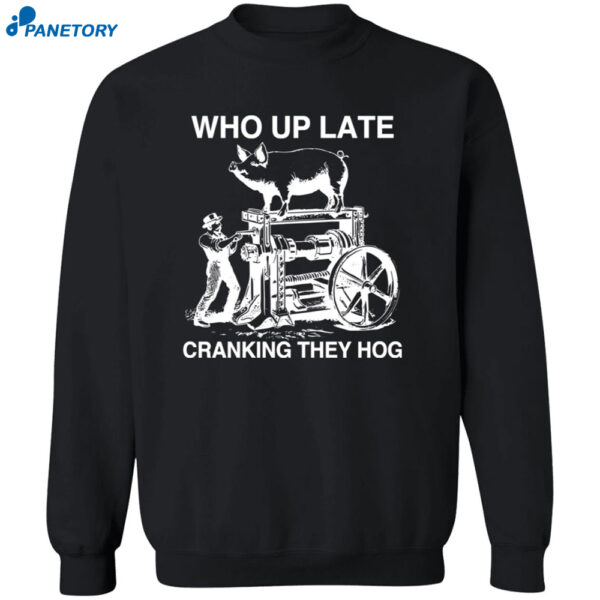 Who Up Late Cranking They Hog Shirt 2