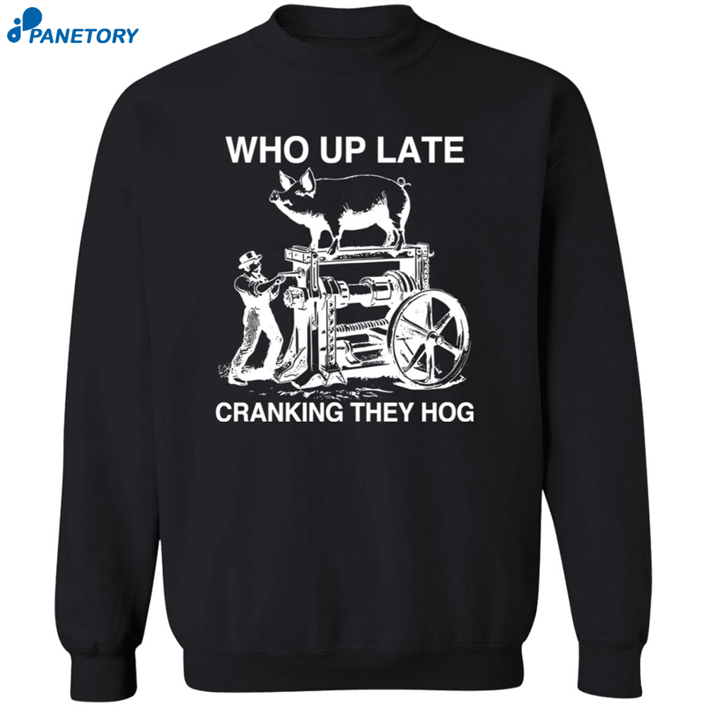 Who Up Late Cranking They Hog Shirt 6 Who Up Late Cranking They Hog Shirt 2