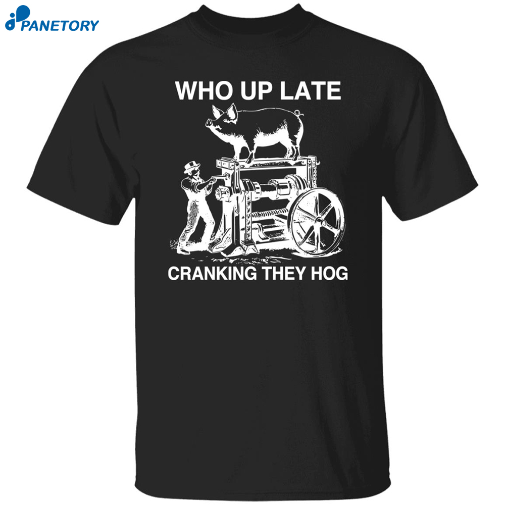 Who Up Late Cranking They Hog Shirt 8 Who Up Late Cranking They Hog Shirt