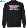 Your Delusions Will Never Change Reality Shirt 2