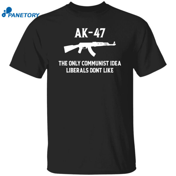 Ak 47 The Only Communist Idea Liberals Don’t Like Shirt