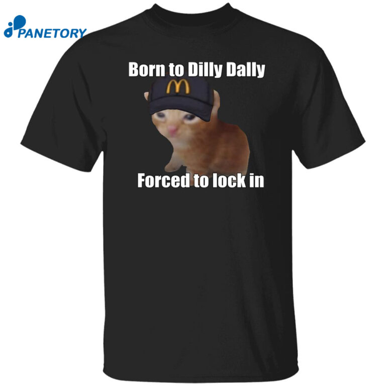 Cat Born To Dilly Dally Forced To Lock In Shirt 2024