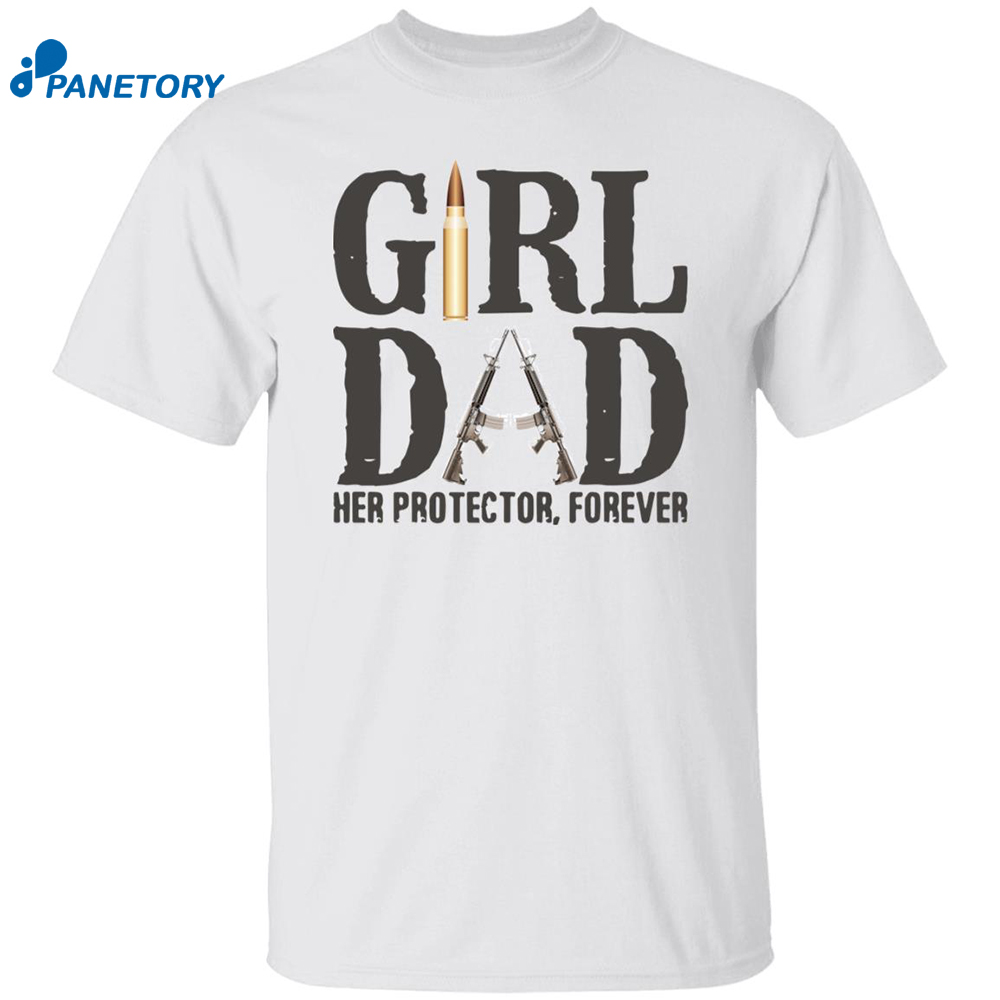 Girl Dad Her Protector Forever Shirt 8 Girl Dad Her Protector Forever, Father Of Girls Daughter Shirt