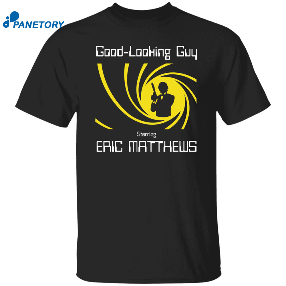 Good Looking Guy Starring Eric Matthews Shirt 8 Good Looking Guy Starring Eric Matthews Shirt