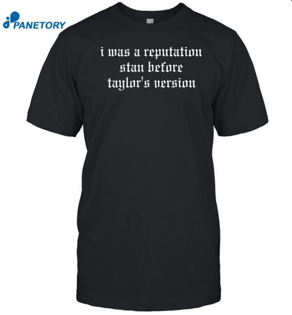 I Was A Reputation Stan Before Taylor's Version Shirt
