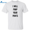 I Will Poop Your Pants Shirt