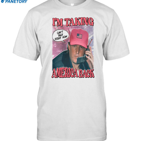 I'm Taking America Back Can't Talk Right Now Shirt