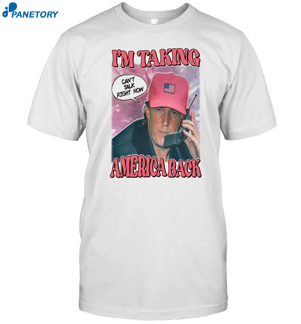 I'm Taking America Back Can't Talk Right Now Shirt 8 I'm Taking America Back Can't Talk Right Now Shirt