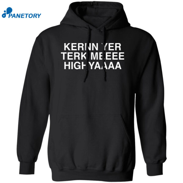 Kernn Yer Terk Meeee Highyaaaa Shirt 1