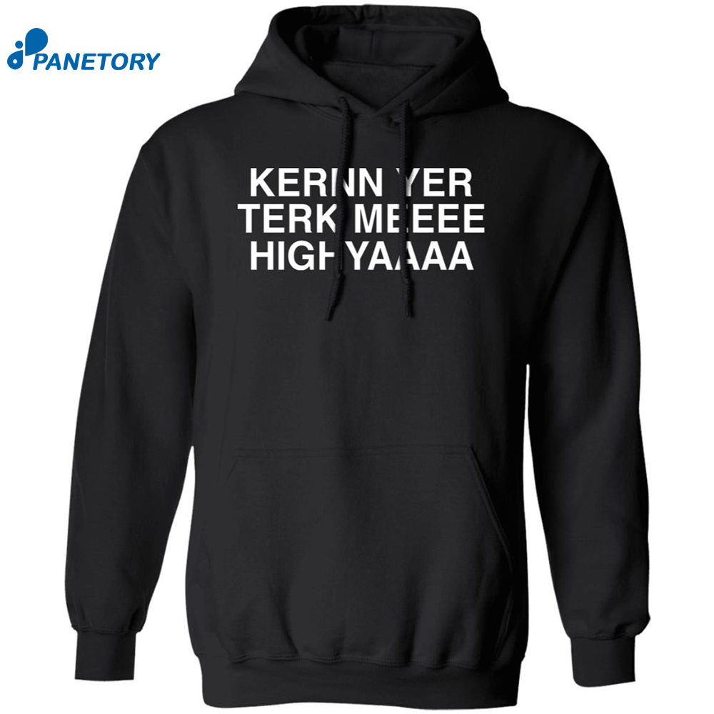 Kernn Yer Terk Meeee Highyaaaa Shirt 7 Kernn Yer Terk Meeee Highyaaaa Shirt 1