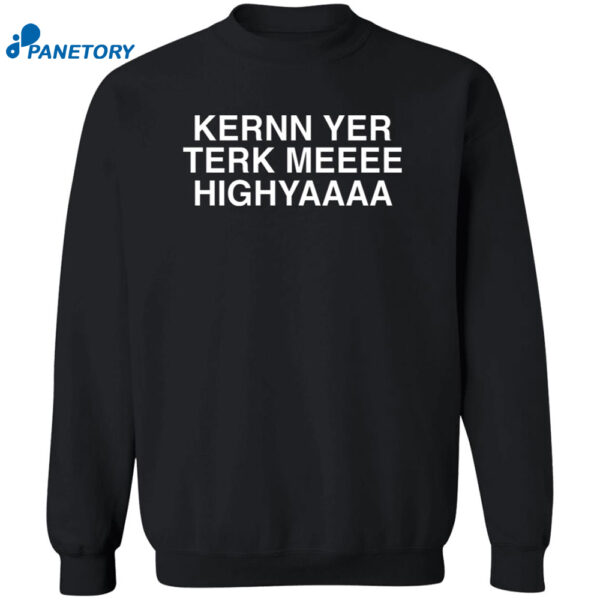 Kernn Yer Terk Meeee Highyaaaa Shirt 2