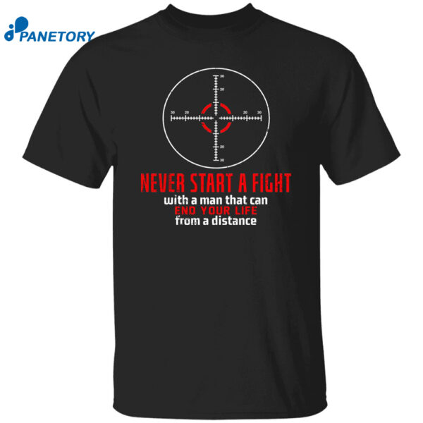 Never Start A Fight With A Man That Can End Your Life From A Distance Shooting Shirt