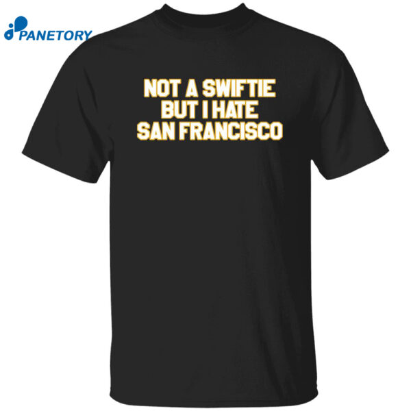 Not A Swiftie But I Hate San Francisco Shirt