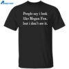 People Say I Look Like Megan Fox. But I Don’t See It Shirt