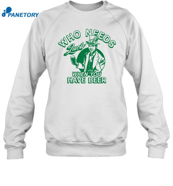 Who Needs Luck When You Have Beer Shirt 1