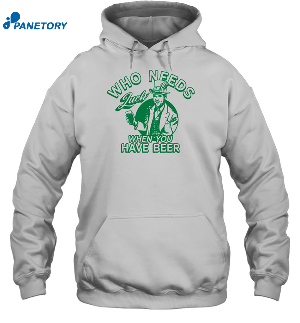 Who Needs Luck When You Have Beer Shirt 7 Who Needs Luck When You Have Beer Shirt 2