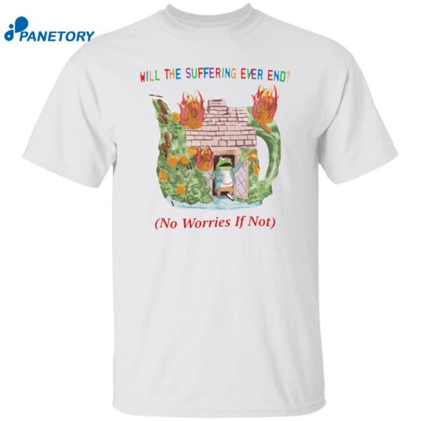 Will The Suffering Ever End No Worries If Not Shirt