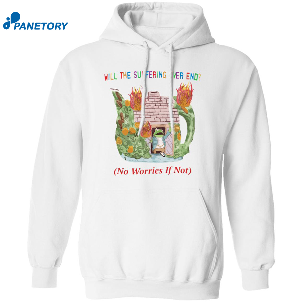Will The Suffering Ever End No Worries If Not Shirt 7 Will The Suffering Ever End No Worries If Not Shirt 1