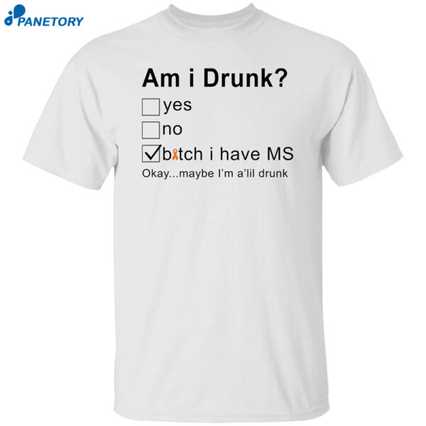 Am I Drunk Bitch I Have Ms Okay Maybe I’m A’lil Drunk Shirt