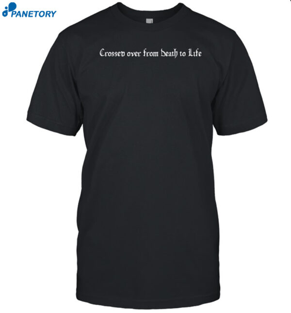 Crossed Over From Death To Life Shirt