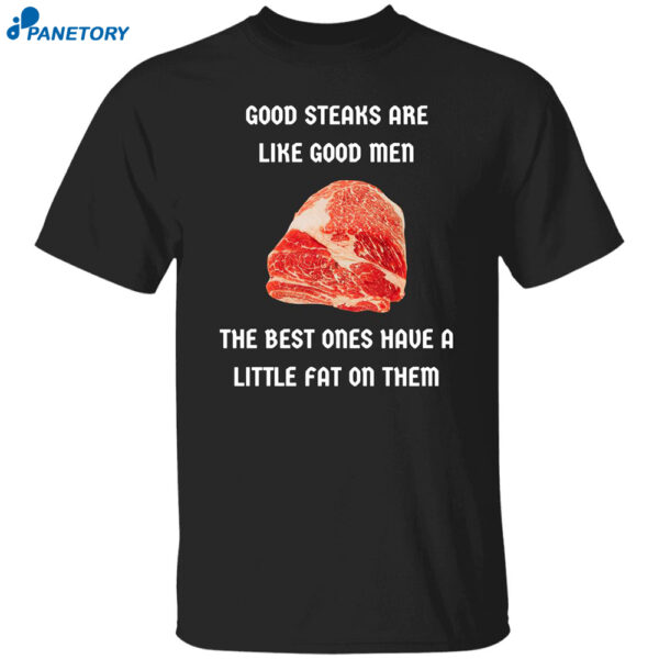Good Steaks Are Like Good Men The Best Ones Have A Little Fat On Them Shirt