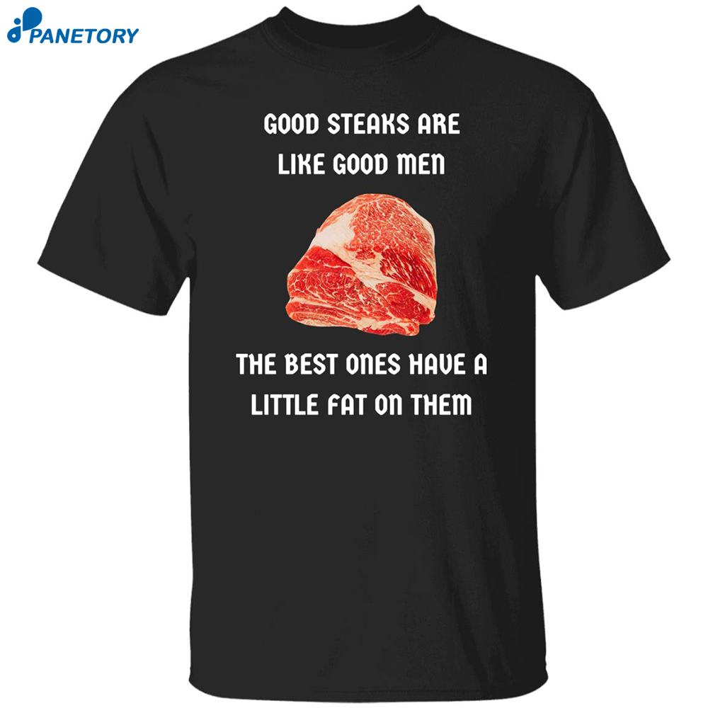 Good Steaks Are Like Good Men The Best Ones Have A Little Fat On Them Shirt 8 Good Steaks Are Like Good Men The Best Ones Have A Little Fat On Them Shirt