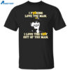 I Fucking Love You Man I Love The Shit Out Of You Man Shirt