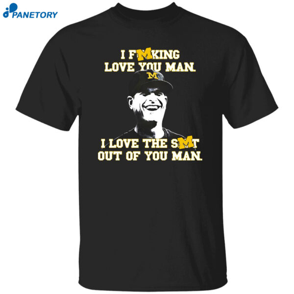 I Fucking Love You Man I Love The Shit Out Of You Man Shirt