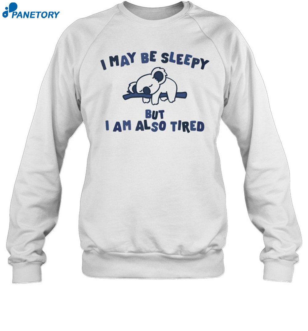 I May Be Sleepy But I Am Also Tired Shirt 6 I May Be Sleepy But I Am Also Tired Shirt 1