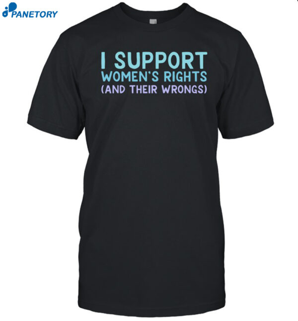 I Support Women's Rights And Their Wrongs Shirt