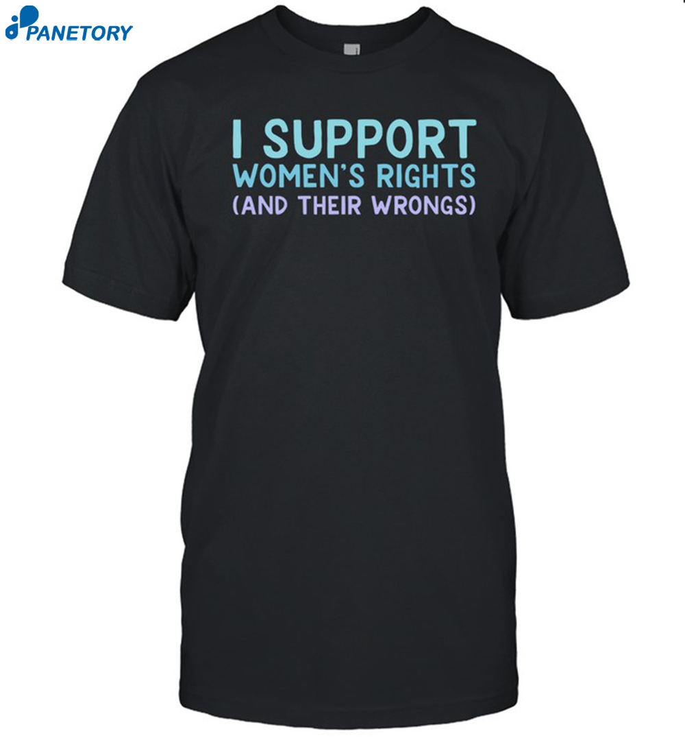 I Support Women's Rights And Their Wrongs Shirt 8 I Support Women's Rights And Their Wrongs Shirt