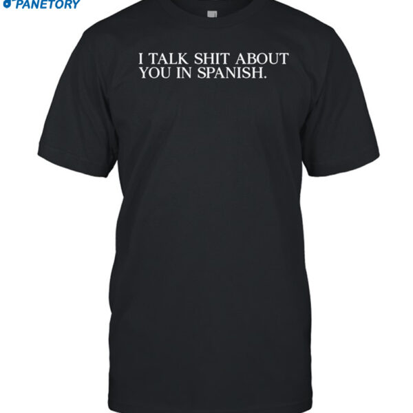 I Talk Shit About You In Spanish Shirt