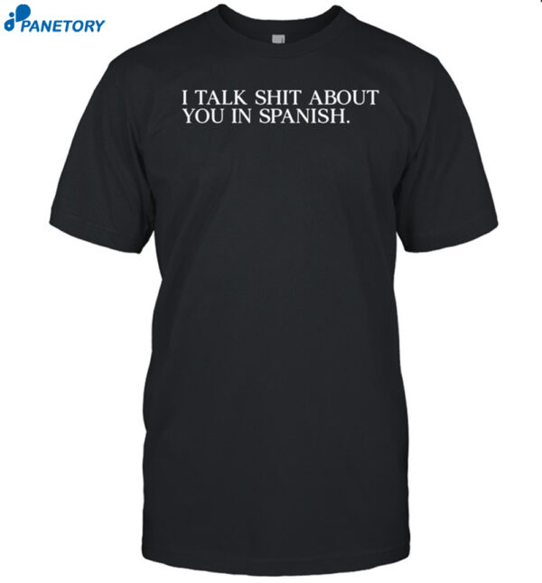 I Talk Shit About You In Spanish Shirt