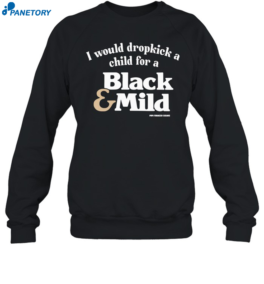 I Would Dropkick A Child For A Black & Mild Shirt 6 I Would Dropkick A Child For A Black & Mild Shirt 1