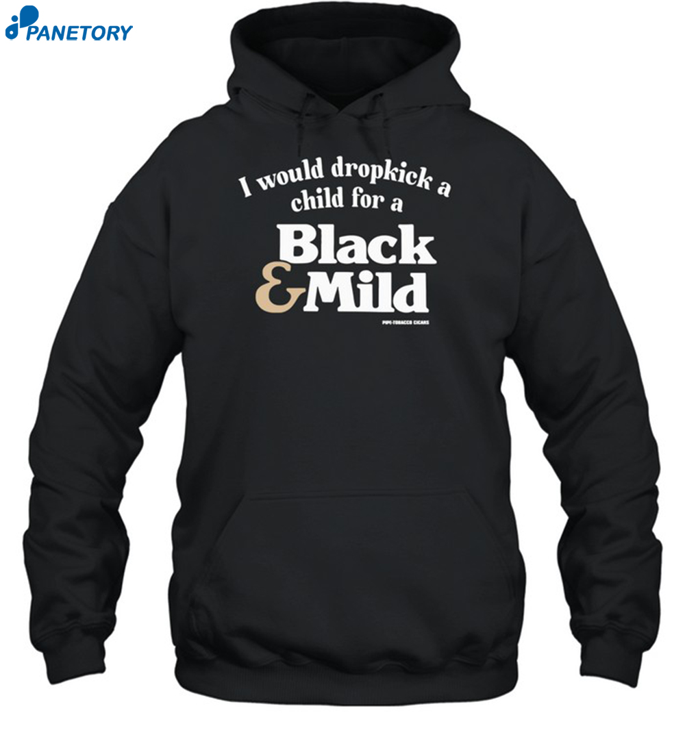 I Would Dropkick A Child For A Black & Mild Shirt 7 I Would Dropkick A Child For A Black & Mild Shirt 2