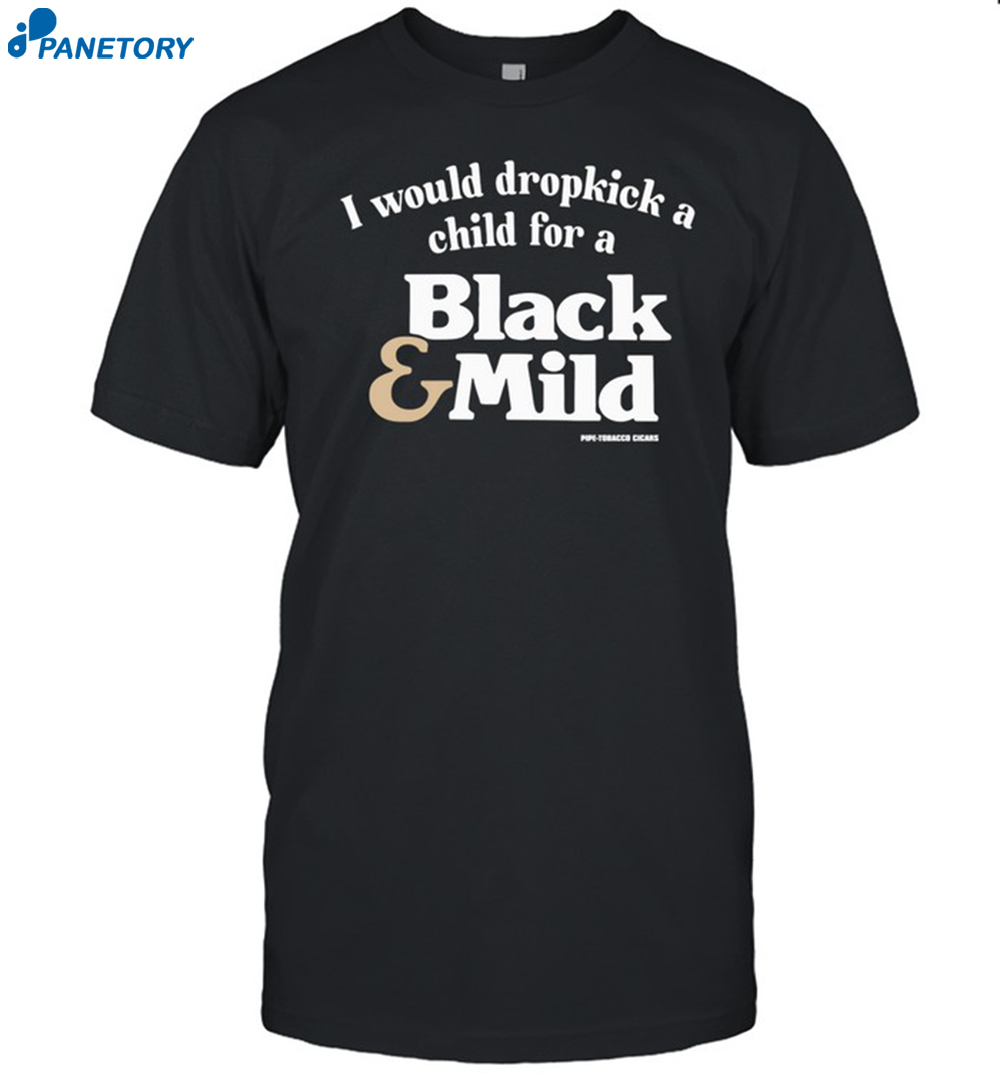 I Would Dropkick A Child For A Black & Mild Shirt 8 I Would Dropkick A Child For A Black & Mild Shirt