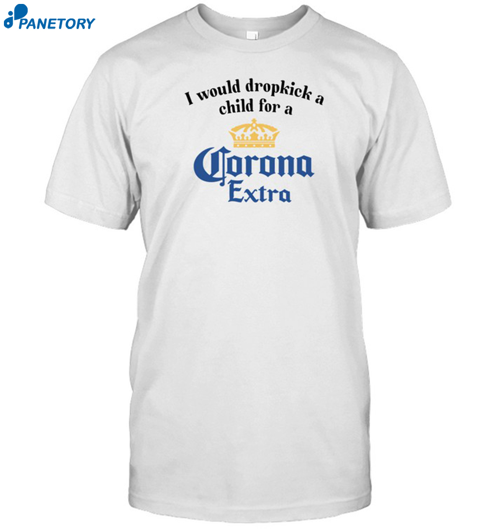 I Would Dropkick A Child For A Corona Extra Shirt 8 I Would Dropkick A Child For A Corona Extra Shirt