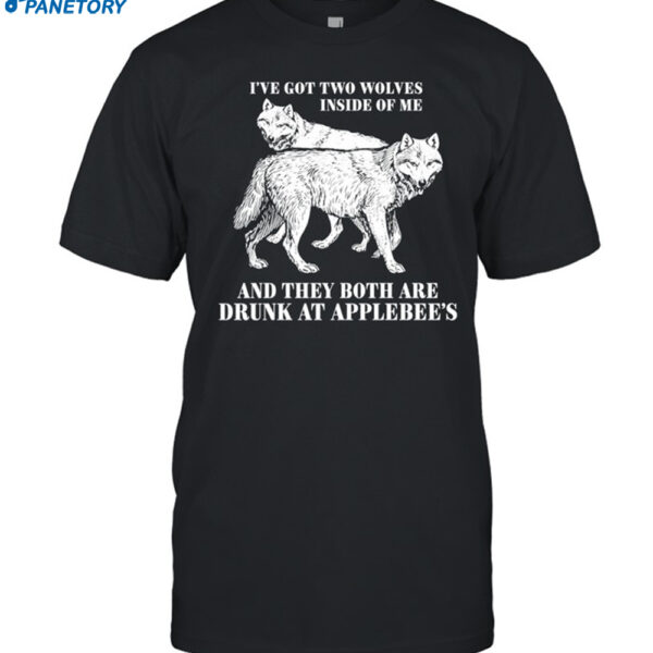 I've Got Two Wolves Inside Of Me And They Both Are Drunk At Applebee's Shirt