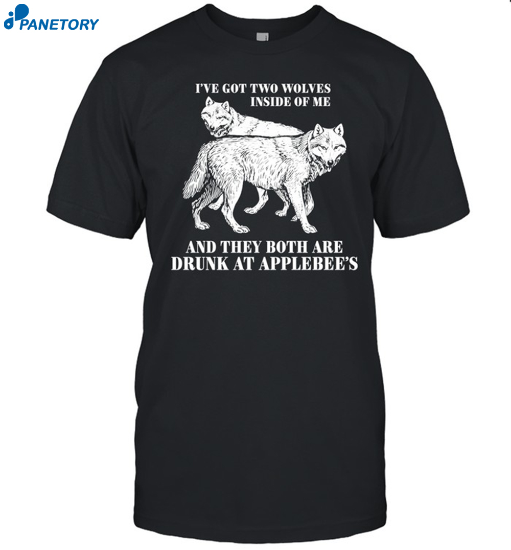 I've Got Two Wolves Inside Of Me And They Both Are Drunk At Applebee's Shirt 8 I've Got Two Wolves Inside Of Me And They Both Are Drunk At Applebee's Shirt