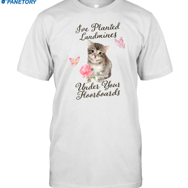 I've Planted Landmines Under Your Floorboards Shirt