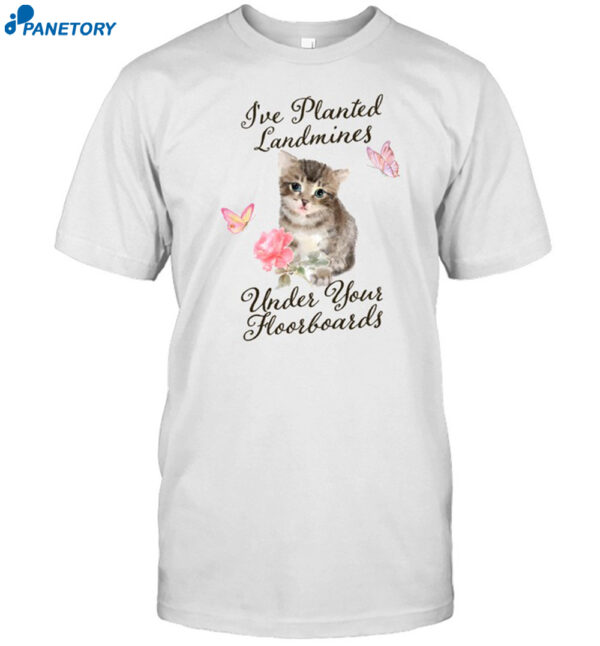 I've Planted Landmines Under Your Floorboards Shirt