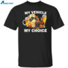 My Vehicle My Choice Shirt
