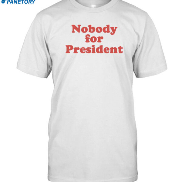 Nobody For President Shirt