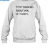 Stop Thinking About Him He Sucks Shirt 1