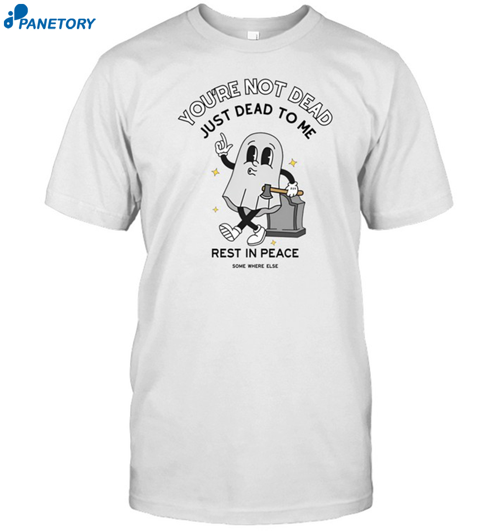 You're Not Dead Just Dead To Me Rest In Peace Shirt 8 You're Not Dead Just Dead To Me Rest In Peace Shirt