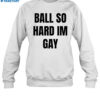 Ball So Hard I’m Gay Shirt 1